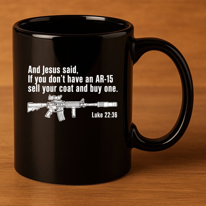 And Jesus Said If You DonT Have An Ar15 Sell Your Coat And Buy One 11oz C Handle Ceramic Mug