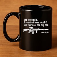 And Jesus Said If You DonT Have An Ar15 Sell Your Coat And Buy One 11oz C Handle Ceramic Mug