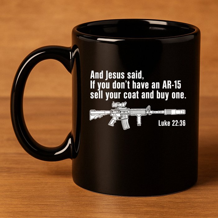 And Jesus Said If You DonT Have An Ar15 Sell Your Coat And Buy One 11oz C Handle Ceramic Mug