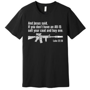 And Jesus Said If You DonT Have An Ar15 Sell Your Coat And Buy One Premium T-Shirt