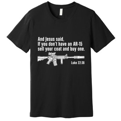 And Jesus Said If You DonT Have An Ar15 Sell Your Coat And Buy One Premium T-Shirt
