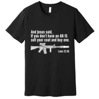 And Jesus Said If You DonT Have An Ar15 Sell Your Coat And Buy One Premium T-Shirt