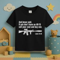 And Jesus Said If You DonT Have An Ar15 Sell Your Coat And Buy One Toddler T-Shirt
