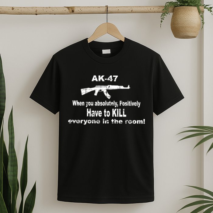 Ak-47 Absolutely Have To Kill Everyone T-Shirt