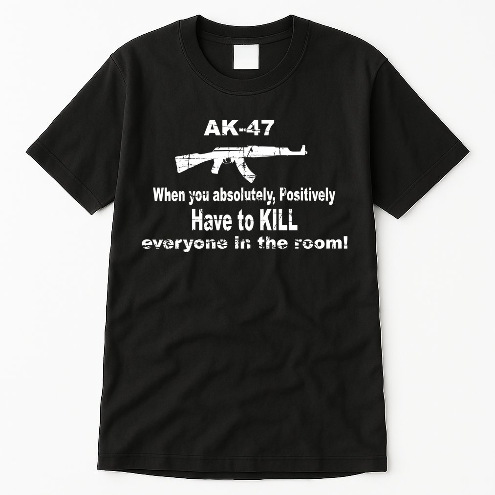 Ak-47 Absolutely Have To Kill Everyone Tall T-Shirt