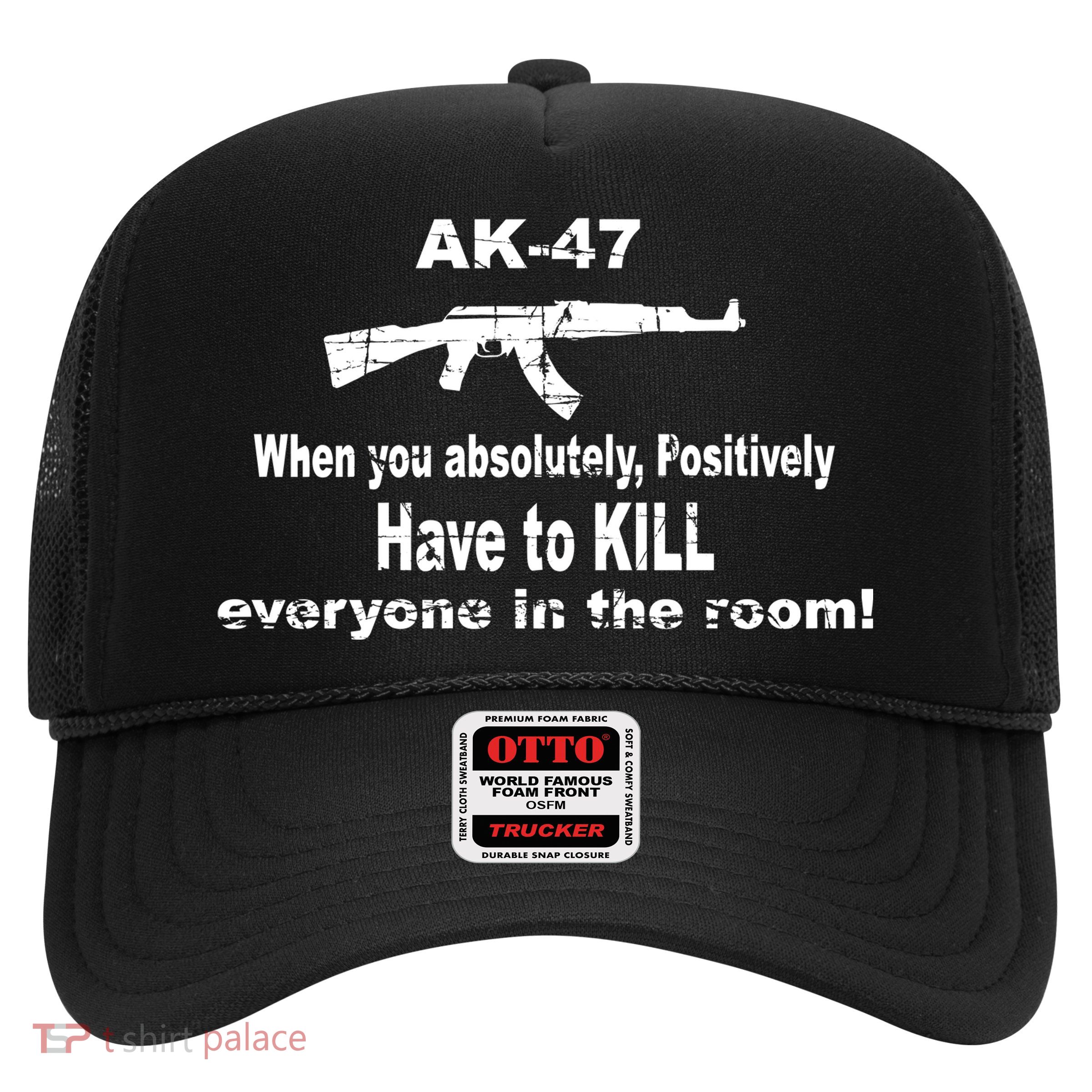 Ak-47 Absolutely Have To Kill Everyone Trucker Hat