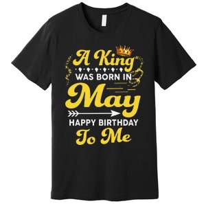 A King Was Born In May Happy Birthday To Me Funny Premium T-Shirt