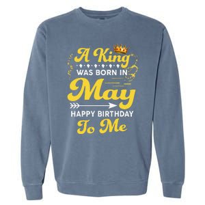 A King Was Born In May Happy Birthday To Me Funny Garment-Dyed Sweatshirt