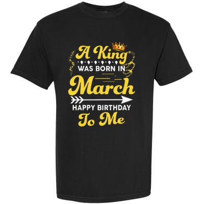  A King Was Born In March Happy Birthday To Me Funny Garment-Dyed Heavyweight T-Shirt