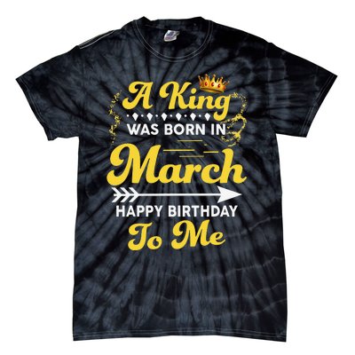  A King Was Born In March Happy Birthday To Me Funny Tie-Dye T-Shirt