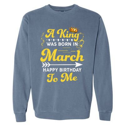  A King Was Born In March Happy Birthday To Me Funny Garment-Dyed Sweatshirt