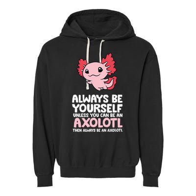 Axolotl Love Always Be Yourself Unless You Can Be An Axolotl Garment-Dyed Fleece Hoodie