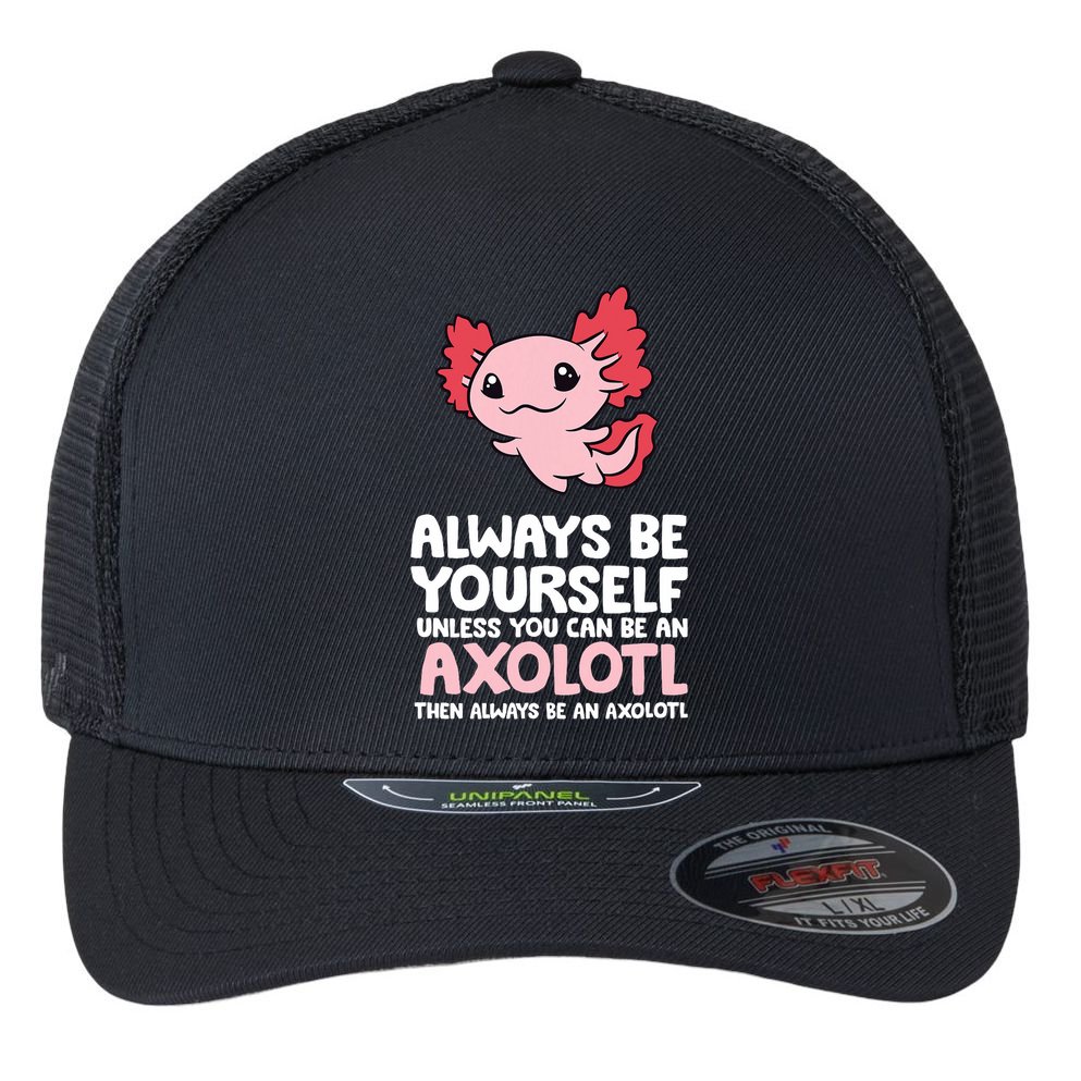 Axolotl Love Always Be Yourself Unless You Can Be An Axolotl Flexfit Unipanel Trucker Cap