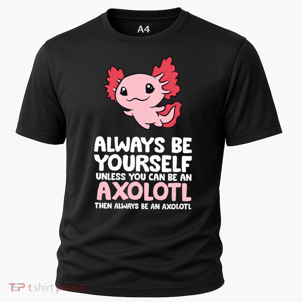Axolotl Love Always Be Yourself Unless You Can Be An Axolotl Performance Shirt