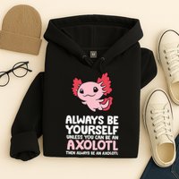 Axolotl Love Always Be Yourself Unless You Can Be An Axolotl Hoodie
