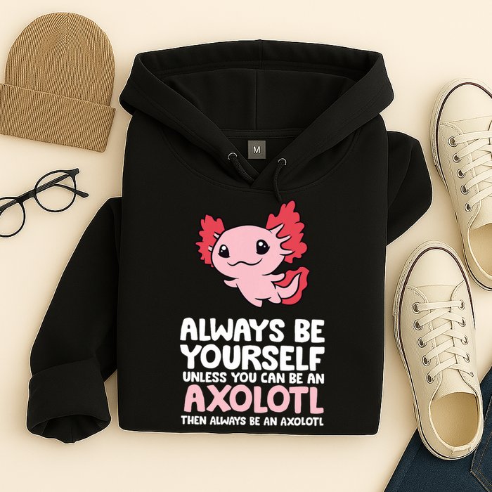 Axolotl Love Always Be Yourself Unless You Can Be An Axolotl Hoodie