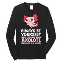 Axolotl Love Always Be Yourself Unless You Can Be An Axolotl Long Sleeve Shirt