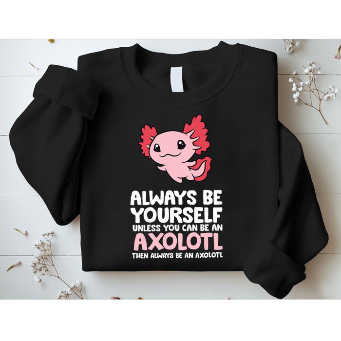 Axolotl Love Always Be Yourself Unless You Can Be An Axolotl Sweatshirt