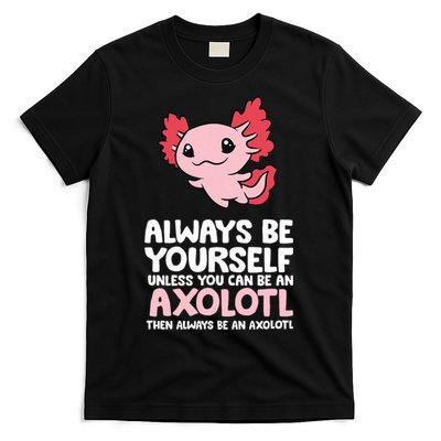 Axolotl Love Always Be Yourself Unless You Can Be An Axolotl T-Shirt