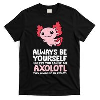 Axolotl Love Always Be Yourself Unless You Can Be An Axolotl T-Shirt