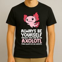 Axolotl Love Always Be Yourself Unless You Can Be An Axolotl T-Shirt