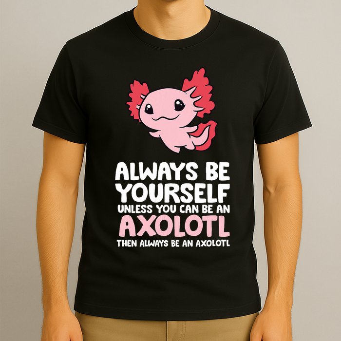 Axolotl Love Always Be Yourself Unless You Can Be An Axolotl T-Shirt