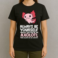 Axolotl Love Always Be Yourself Unless You Can Be An Axolotl T-Shirt