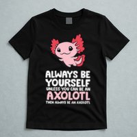 Axolotl Love Always Be Yourself Unless You Can Be An Axolotl T-Shirt