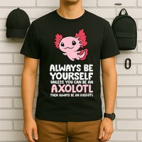 Axolotl Love Always Be Yourself Unless You Can Be An Axolotl T-Shirt