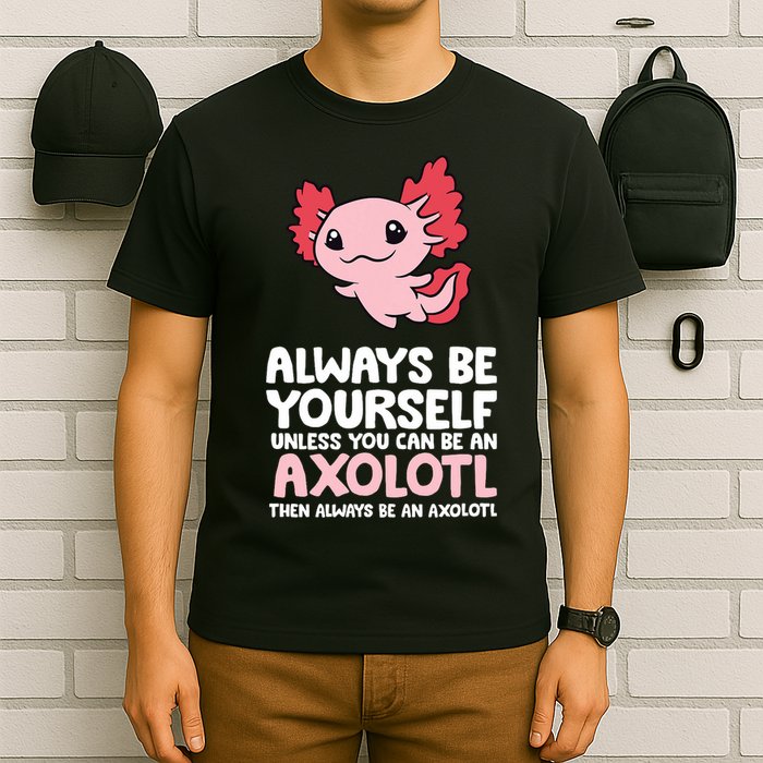 Axolotl Love Always Be Yourself Unless You Can Be An Axolotl T-Shirt