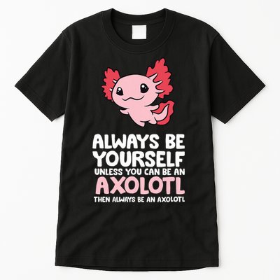 Axolotl Love Always Be Yourself Unless You Can Be An Axolotl Tall T-Shirt