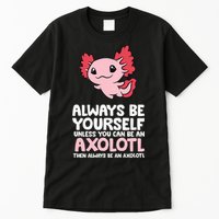 Axolotl Love Always Be Yourself Unless You Can Be An Axolotl Tall T-Shirt