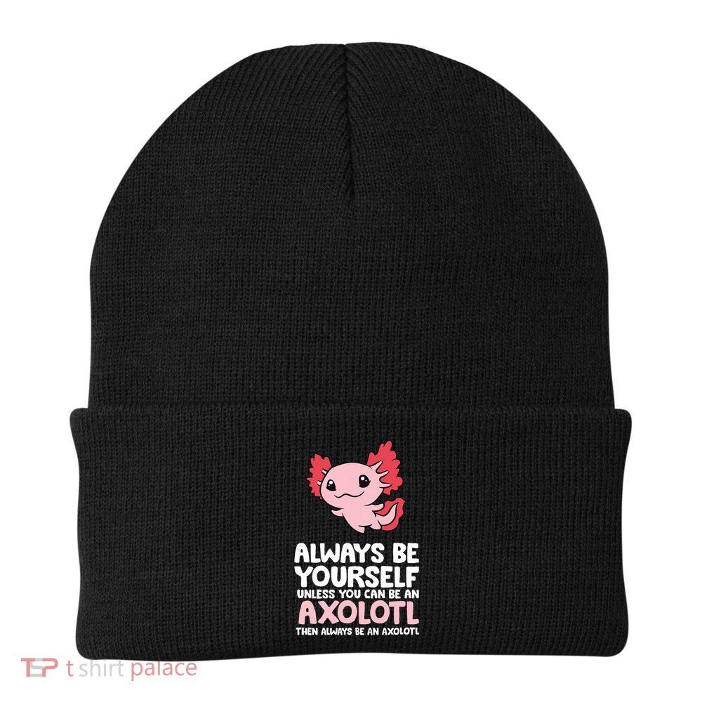 Axolotl Love Always Be Yourself Unless You Can Be An Axolotl Beanie