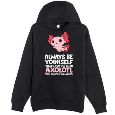 Axolotl Love Always Be Yourself Unless You Can Be An Axolotl Premium Pullover Hoodie