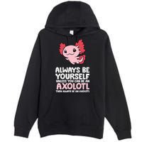 Axolotl Love Always Be Yourself Unless You Can Be An Axolotl Premium Pullover Hoodie