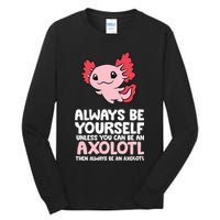 Axolotl Love Always Be Yourself Unless You Can Be An Axolotl Tall Long Sleeve T-Shirt