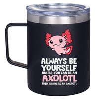 Axolotl Love Always Be Yourself Unless You Can Be An Axolotl 12oz Stainless Steel Coffee Mug