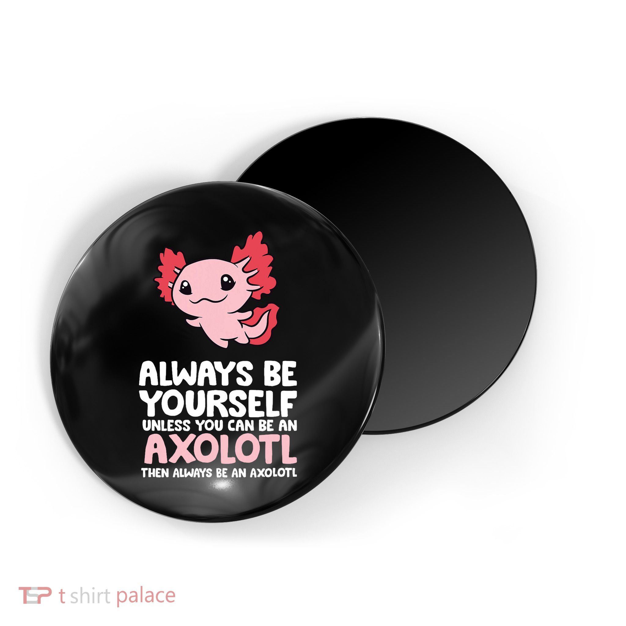Axolotl Love Always Be Yourself Unless You Can Be An Axolotl Magnet