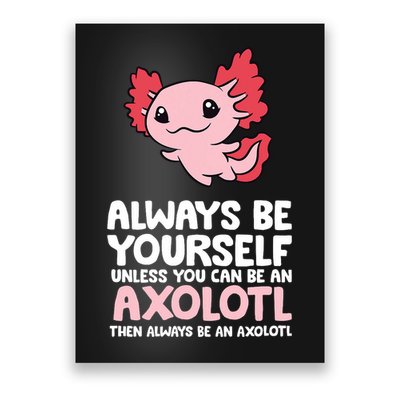 Axolotl Love Always Be Yourself Unless You Can Be An Axolotl Poster
