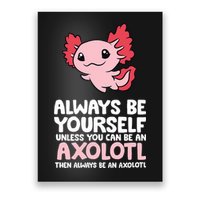Axolotl Love Always Be Yourself Unless You Can Be An Axolotl Poster