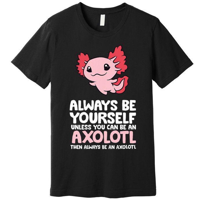 Axolotl Love Always Be Yourself Unless You Can Be An Axolotl Premium T-Shirt