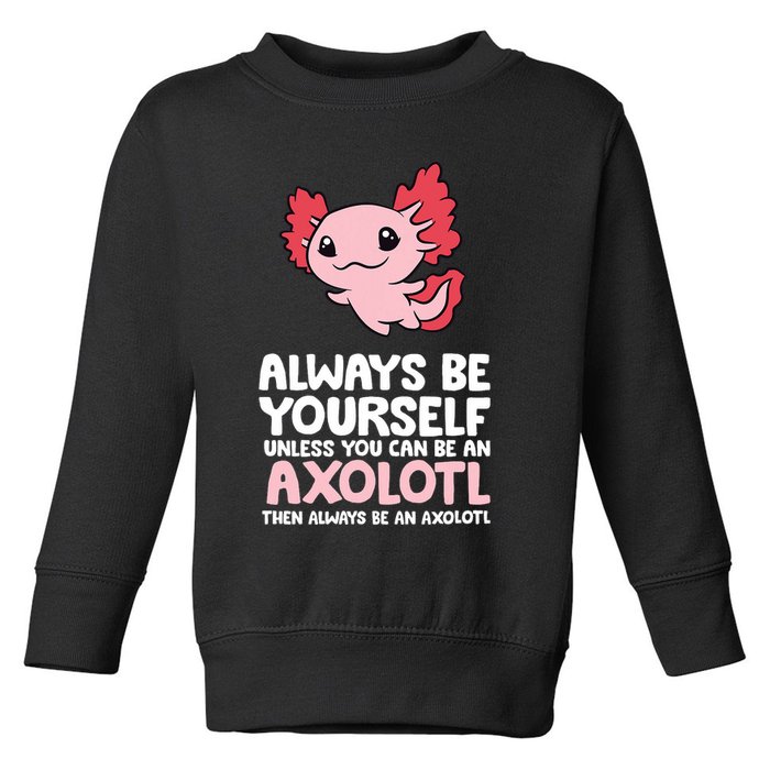 Axolotl Love Always Be Yourself Unless You Can Be An Axolotl Toddler Sweatshirt