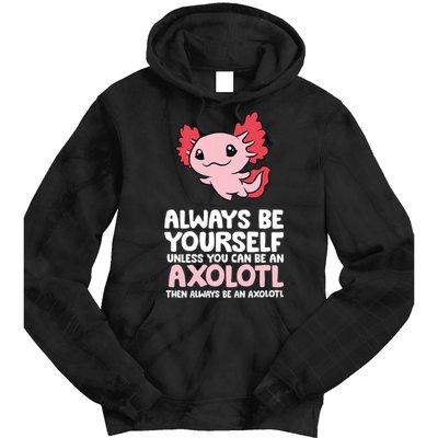 Axolotl Love Always Be Yourself Unless You Can Be An Axolotl Tie Dye Hoodie