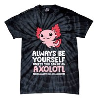 Axolotl Love Always Be Yourself Unless You Can Be An Axolotl Tie-Dye T-Shirt