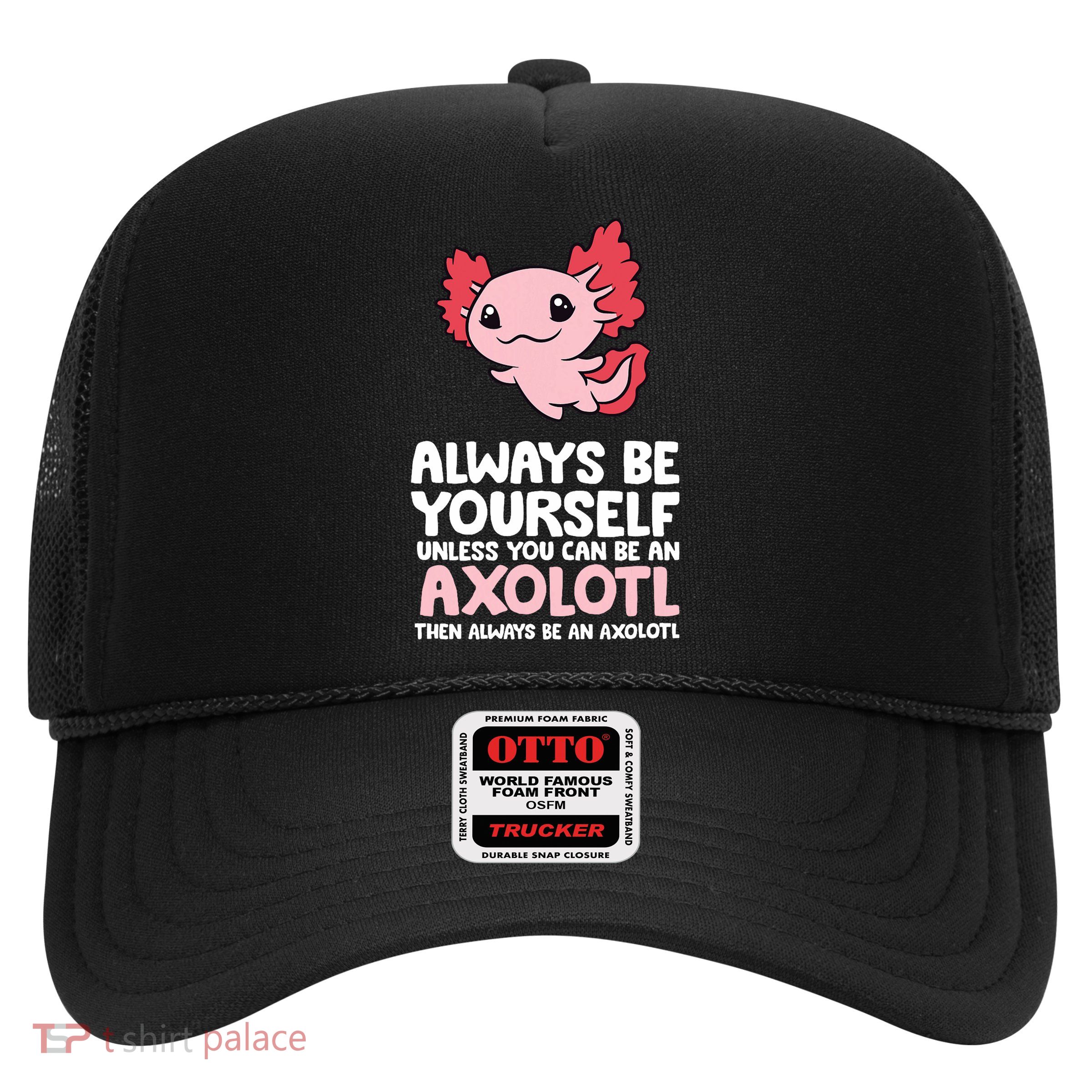Axolotl Love Always Be Yourself Unless You Can Be An Axolotl Trucker Hat