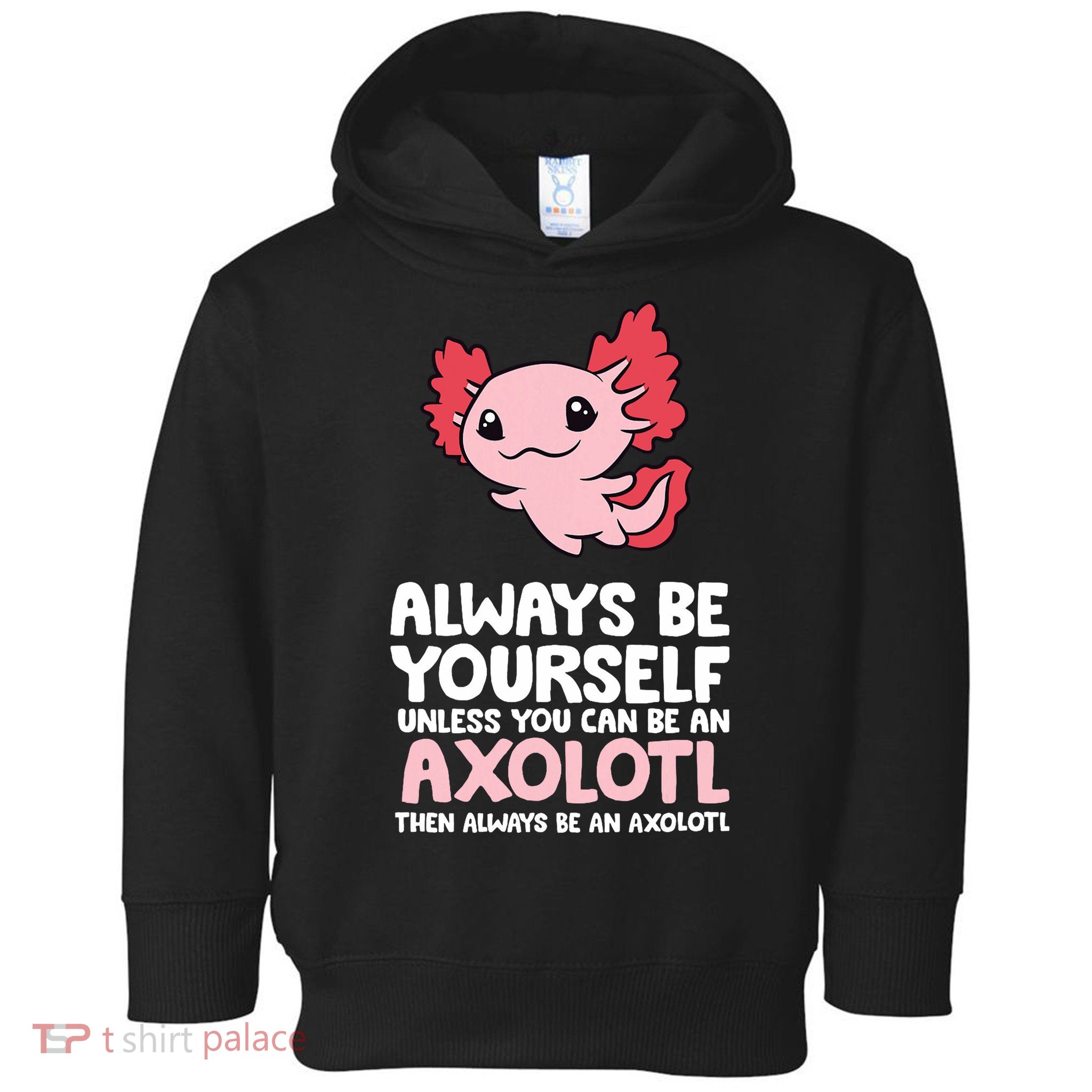 Axolotl Love Always Be Yourself Unless You Can Be An Axolotl Toddler Hoodie