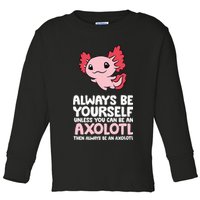 Axolotl Love Always Be Yourself Unless You Can Be An Axolotl Toddler Long Sleeve Shirt