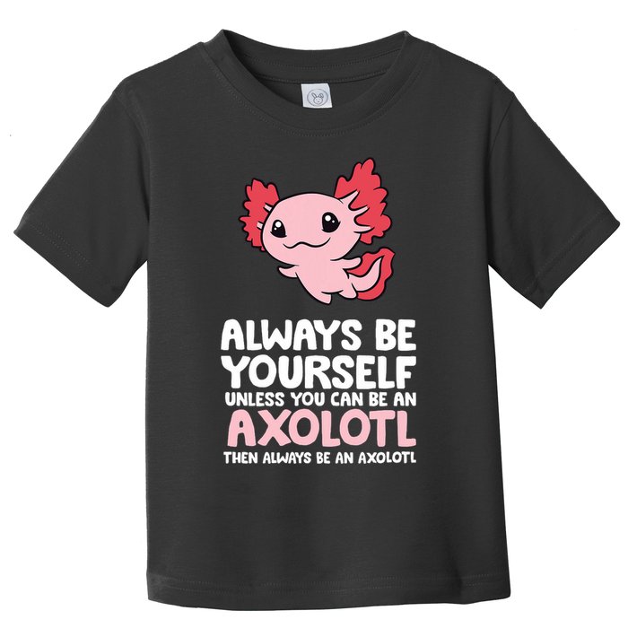 Axolotl Love Always Be Yourself Unless You Can Be An Axolotl Toddler T-Shirt