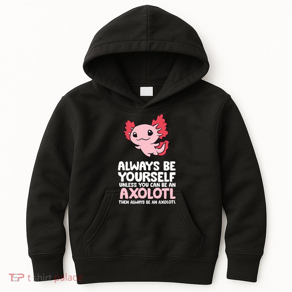 Axolotl Love Always Be Yourself Unless You Can Be An Axolotl Kids Hoodie