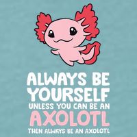 Axolotl Love Always Be Yourself Unless You Can Be An Axolotl Sueded Cloud Jersey T-Shirt